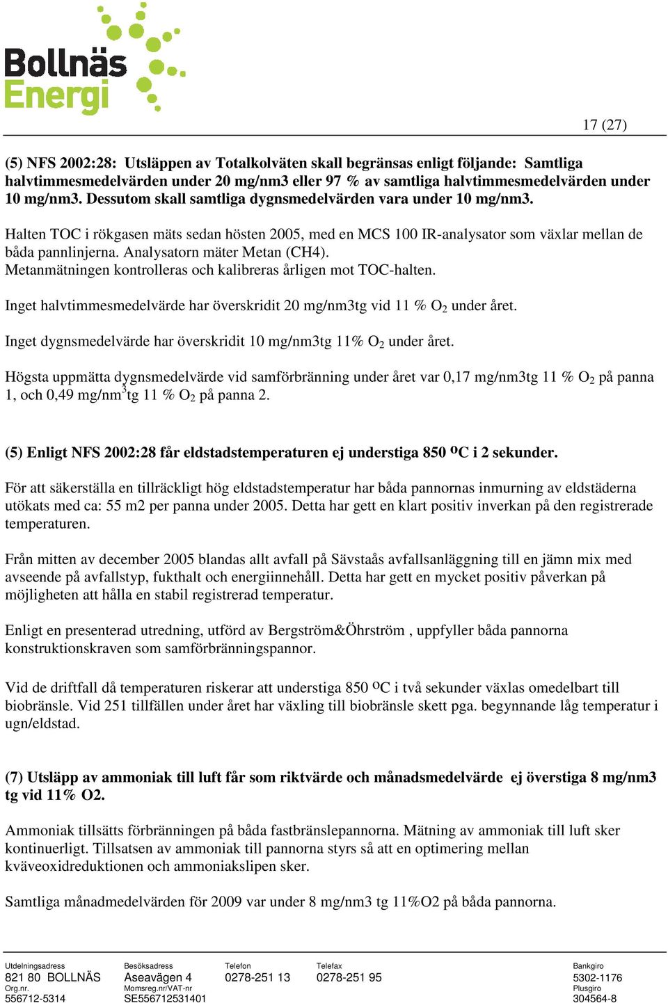 Analysatorn mäter Metan (CH4). Metanmätningen kontrolleras och kalibreras årligen mot TOC-halten. Inget halvtimmesmedelvärde har överskridit 20 mg/nm3tg vid 11 % O 2 under året.