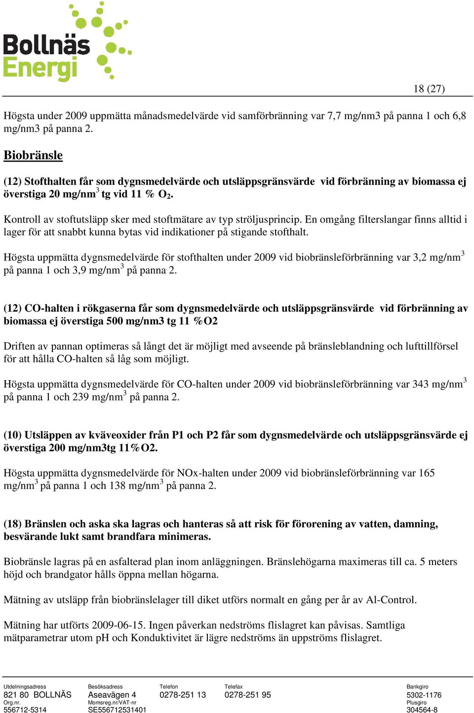 Kontroll av stoftutsläpp sker med stoftmätare av typ ströljusprincip. En omgång filterslangar finns alltid i lager för att snabbt kunna bytas vid indikationer på stigande stofthalt.