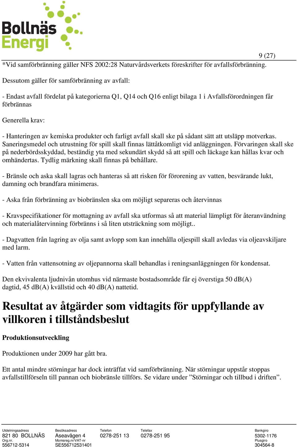 produkter och farligt avfall skall ske på sådant sätt att utsläpp motverkas. Saneringsmedel och utrustning för spill skall finnas lättåtkomligt vid anläggningen.