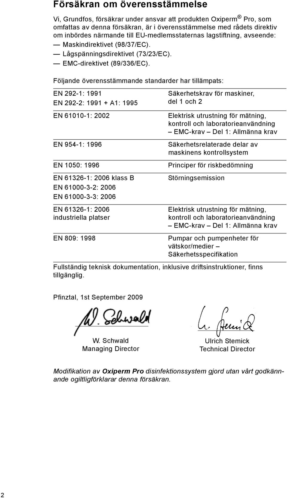 Följande överensstämmande standarder har tillämpats: EN 292-1: 1991 EN 292-2: 1991 + A1: 1995 Säkerhetskrav för maskiner, del 1 och 2 EN 61010-1: 2002 EN 954-1: 1996 EN 1050: 1996 EN 61326-1: 2006