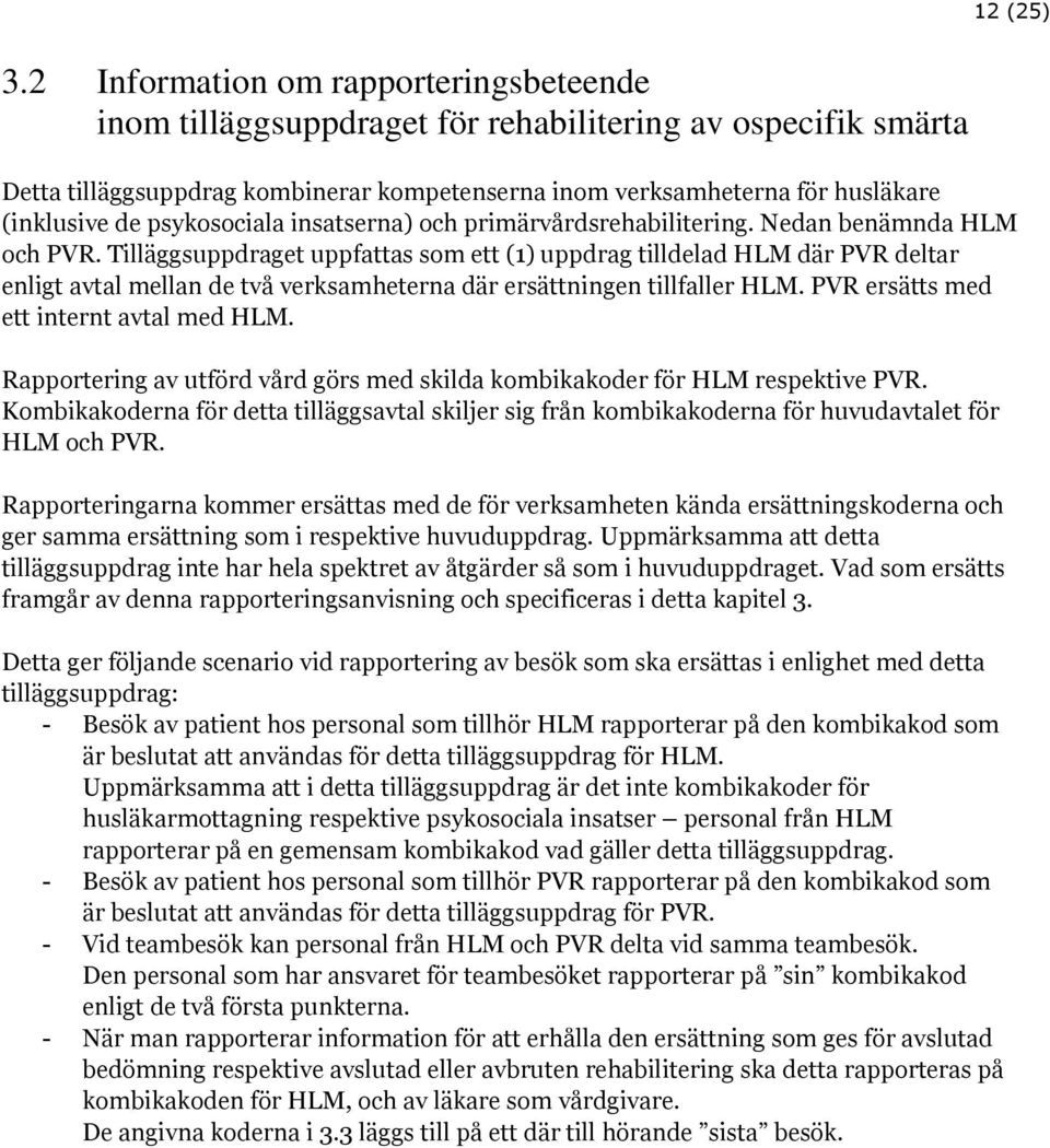 Tilläggsuppdraget uppfattas som ett (1) uppdrag tilldelad HLM där PVR deltar enligt avtal mellan de två verksamheterna där ersättningen tillfaller HLM. PVR ersätts med ett internt avtal med HLM.