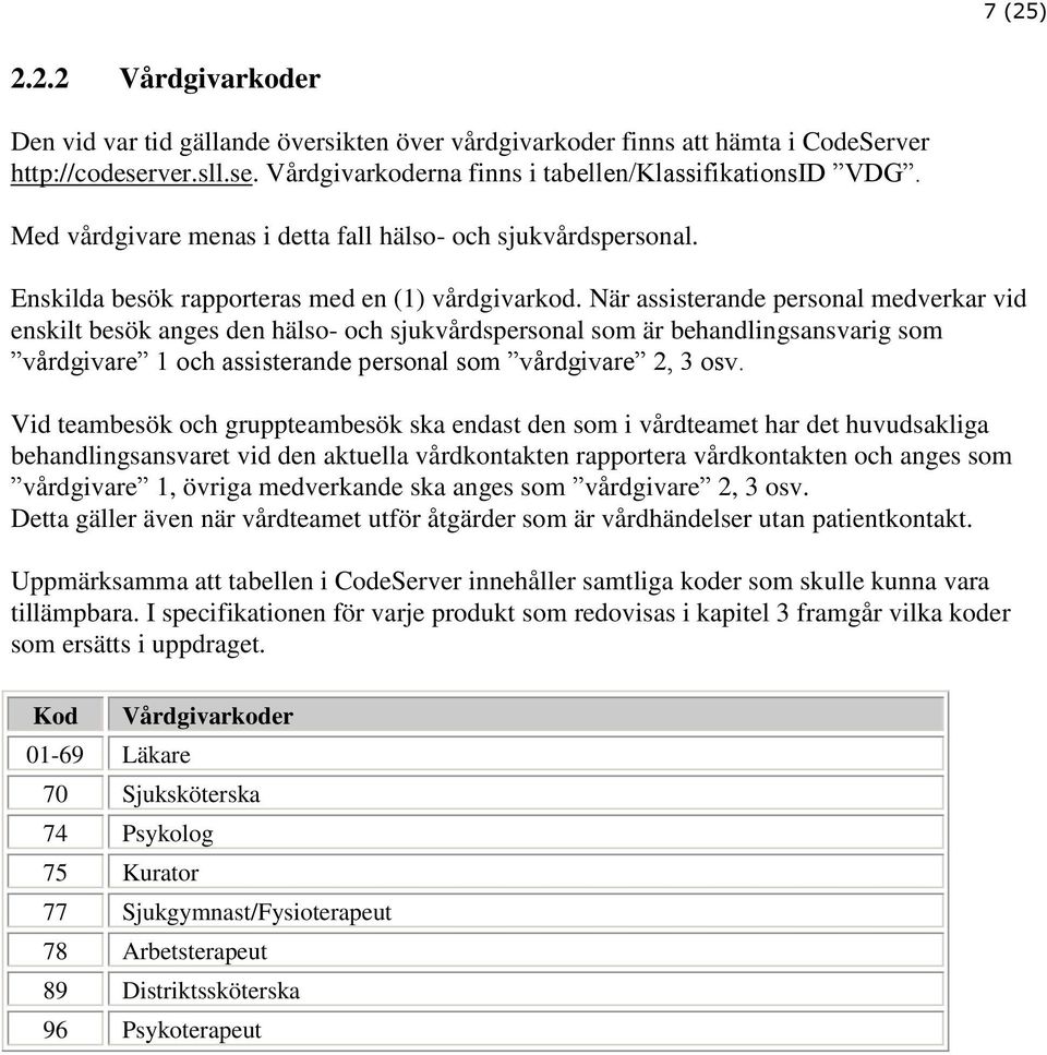 När assisterande personal medverkar vid enskilt besök anges den hälso- och sjukvårdspersonal som är behandlingsansvarig som vårdgivare 1 och assisterande personal som vårdgivare 2, 3 osv.