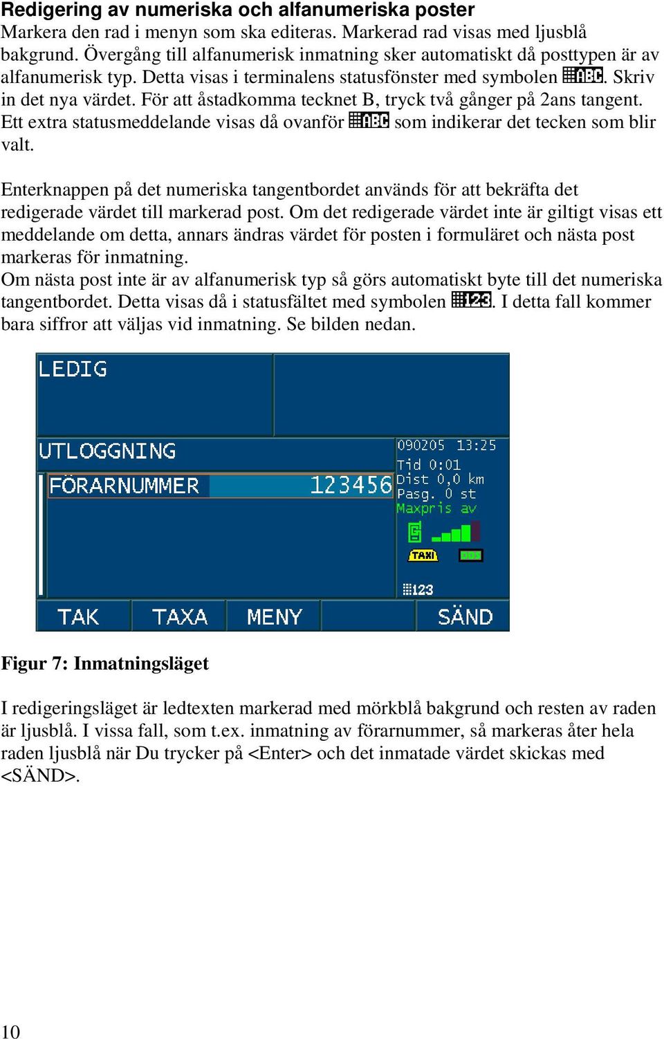 För att åstadkomma tecknet B, tryck två gånger på 2ans tangent. Ett extra statusmeddelande visas då ovanför som indikerar det tecken som blir valt.