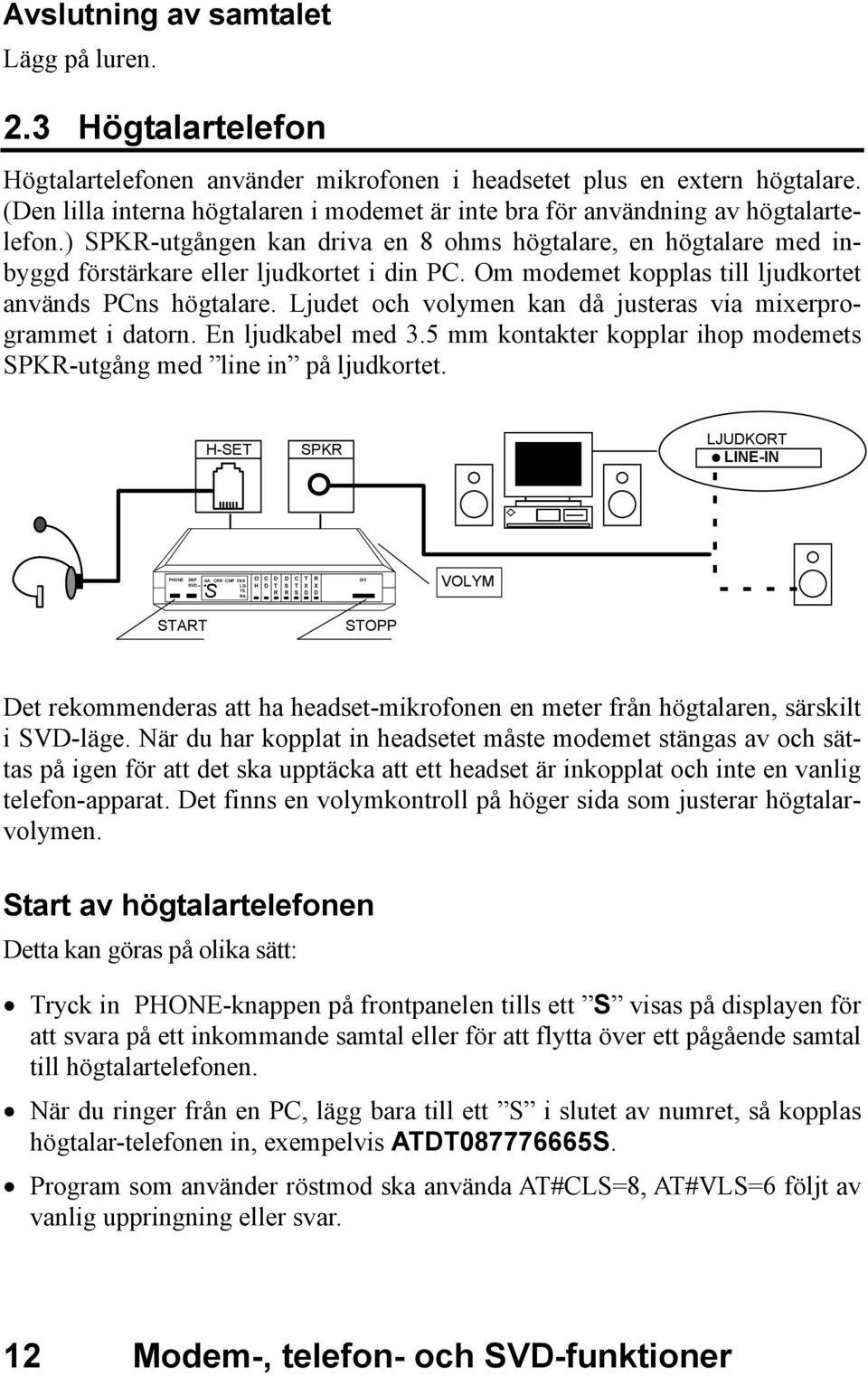 Om modemet kopplas till ljudkortet används PCns högtalare. Ljudet och volymen kan då justeras via mixerprogrammet i datorn. En ljudkabel med 3.