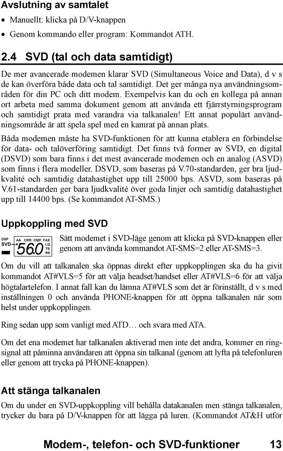 Det ger många nya användningsområden för din PC och ditt modem.