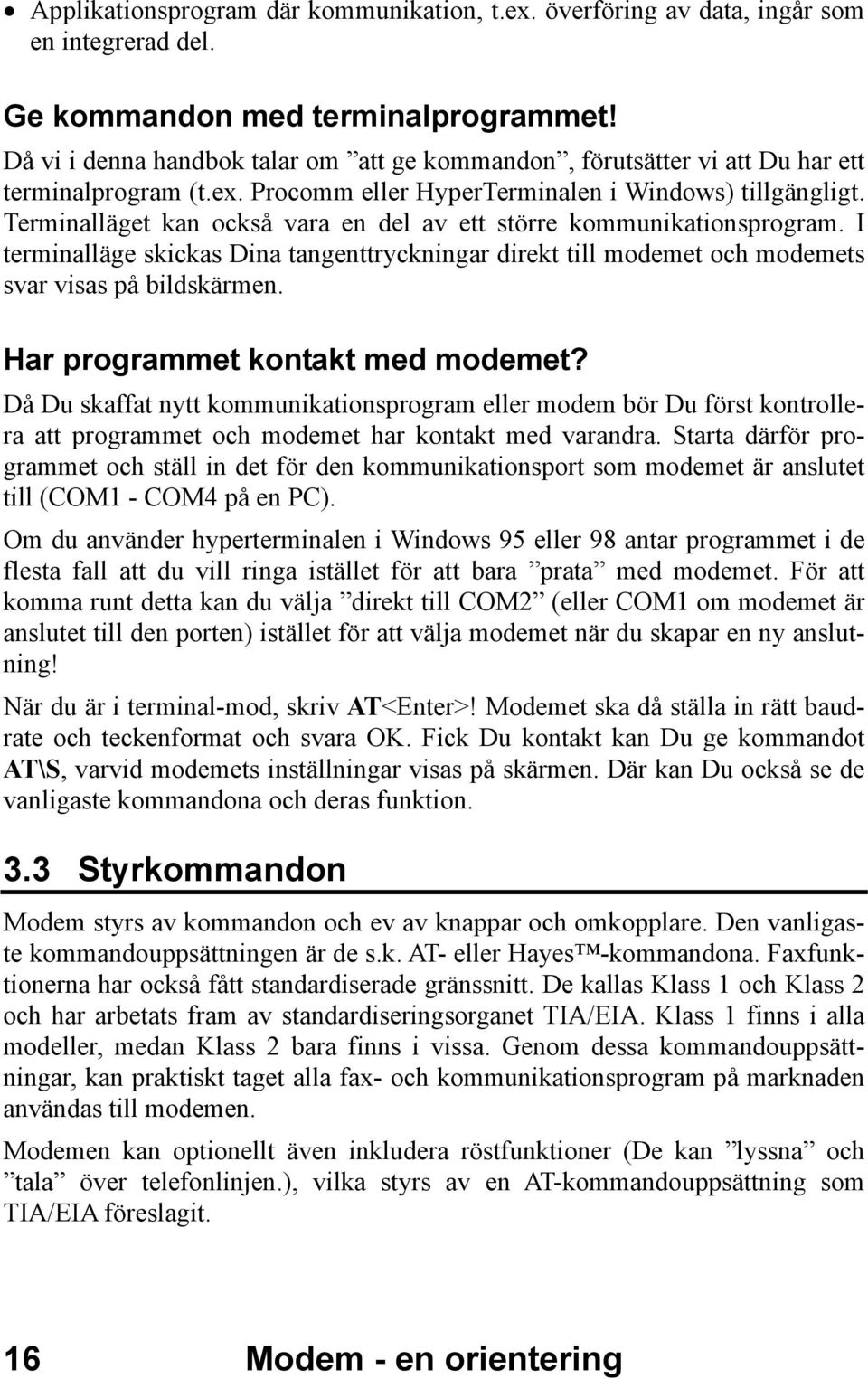 Terminalläget kan också vara en del av ett större kommunikationsprogram. I terminalläge skickas Dina tangenttryckningar direkt till modemet och modemets svar visas på bildskärmen.