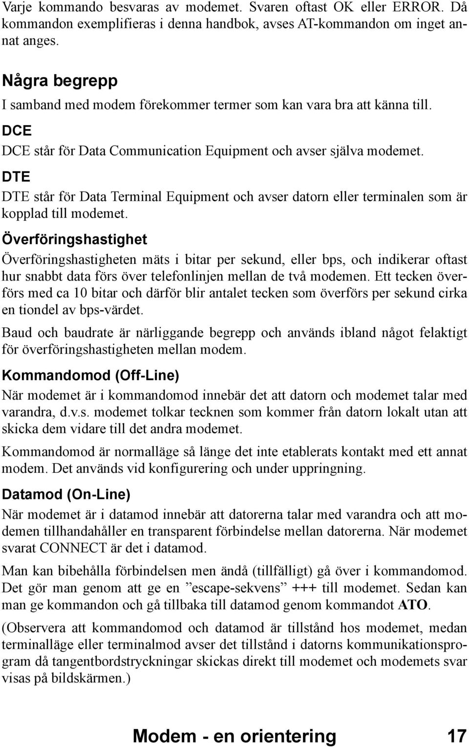 DTE DTE står för Data Terminal Equipment och avser datorn eller terminalen som är kopplad till modemet.