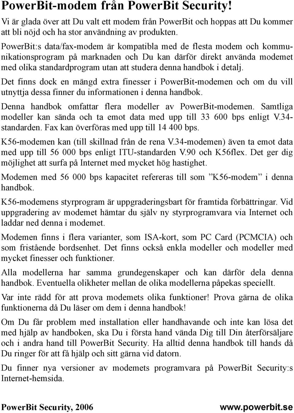 detalj. Det finns dock en mängd extra finesser i PowerBit-modemen och om du vill utnyttja dessa finner du informationen i denna handbok. Denna handbok omfattar flera modeller av PowerBit-modemen.