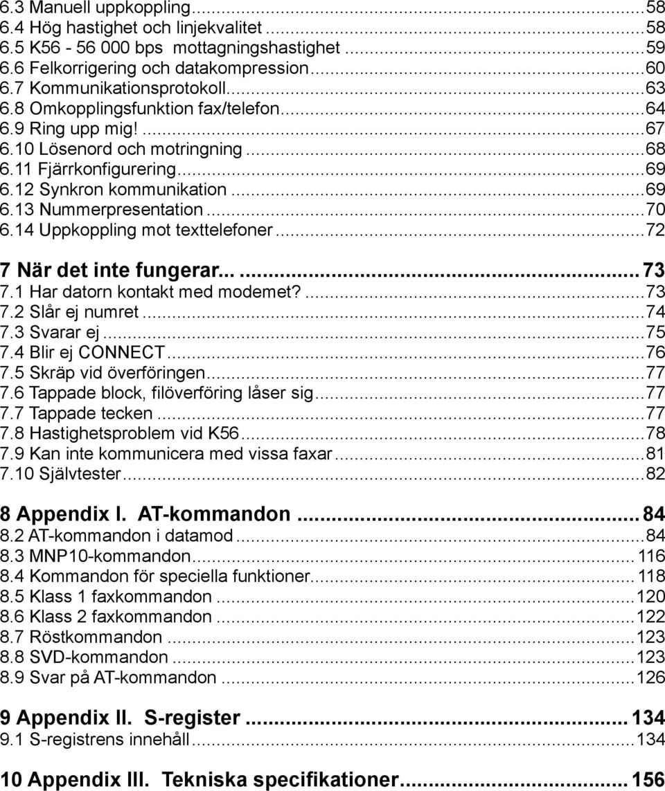 14 Uppkoppling mot texttelefoner...72 7 När det inte fungerar...... 73 7.1 Har datorn kontakt med modemet?...73 7.2 Slår ej numret...74 7.3 Svarar ej...75 7.4 Blir ej CONNECT...76 7.