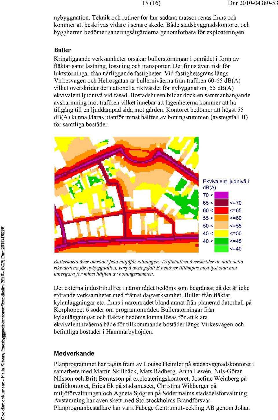 Buller Kringliggande verksamheter orsakar bullerstörningar i området i form av fläktar samt lastning, lossning och transporter. Det finns även risk för luktstörningar från närliggande fastigheter.