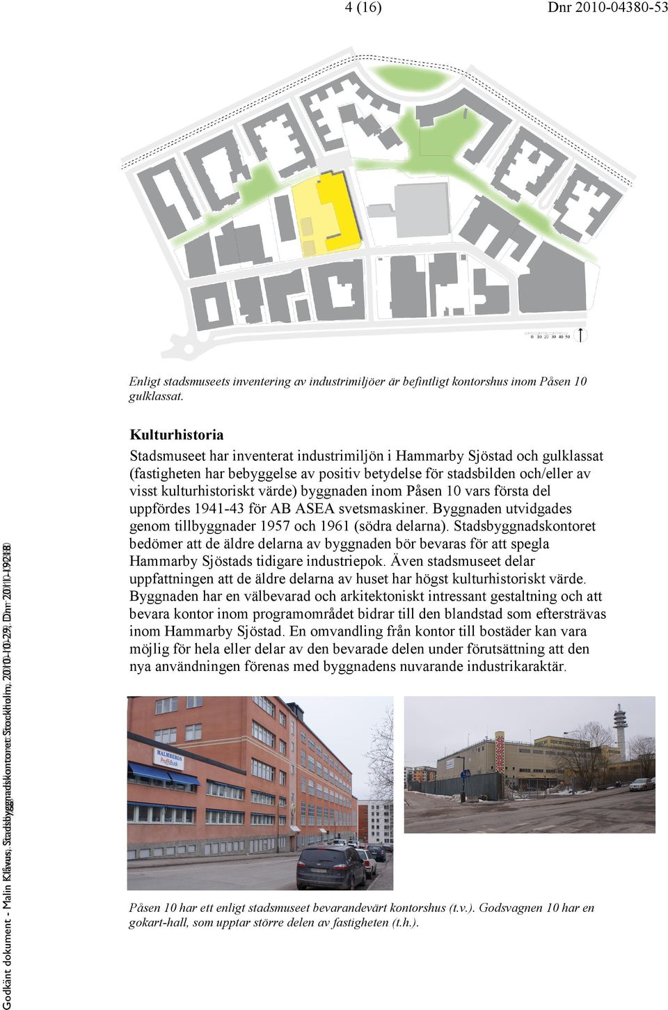 Kulturhistoria Stadsmuseet har inventerat industrimiljön i Hammarby Sjöstad och gulklassat (fastigheten har bebyggelse av positiv betydelse för stadsbilden och/eller av visst kulturhistoriskt värde)