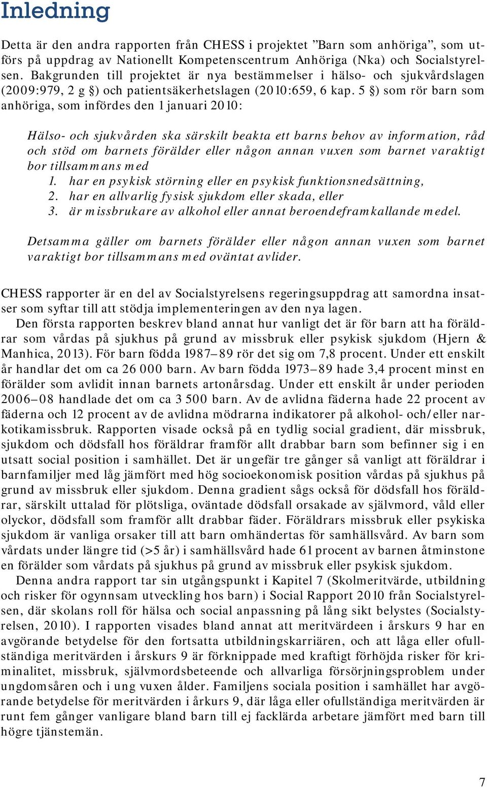 5 ) som rör barn som anhöriga, som infördes den 1 januari 2010: Hälso- och sjukvården ska särskilt beakta ett barns behov av information, råd och stöd om barnets förälder eller någon annan vuxen som