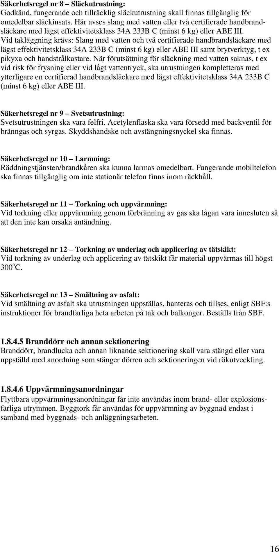 Vid takläggning krävs: Slang med vatten och två certifierade handbrandsläckare med lägst effektivitetsklass 34A 233B C (minst 6 kg) eller ABE III samt brytverktyg, t ex pikyxa och handstrålkastare.