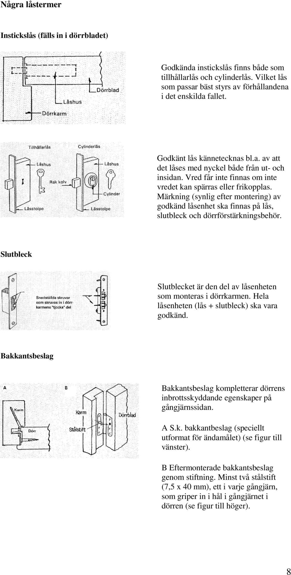 Märkning (synlig efter montering) av godkänd låsenhet ska finnas på lås, slutbleck och dörrförstärkningsbehör. Slutbleck Slutblecket är den del av låsenheten som monteras i dörrkarmen.