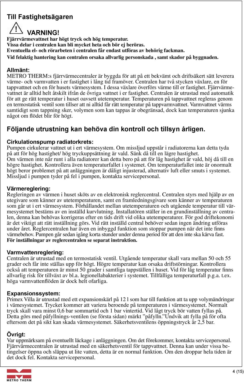 Allmänt: METRO THERM:s fjärrvärmecentraler är byggda för att på ett bekvämt och driftsäkert sätt leverera värme och varmvatten i er fastighet i lång tid framöver.