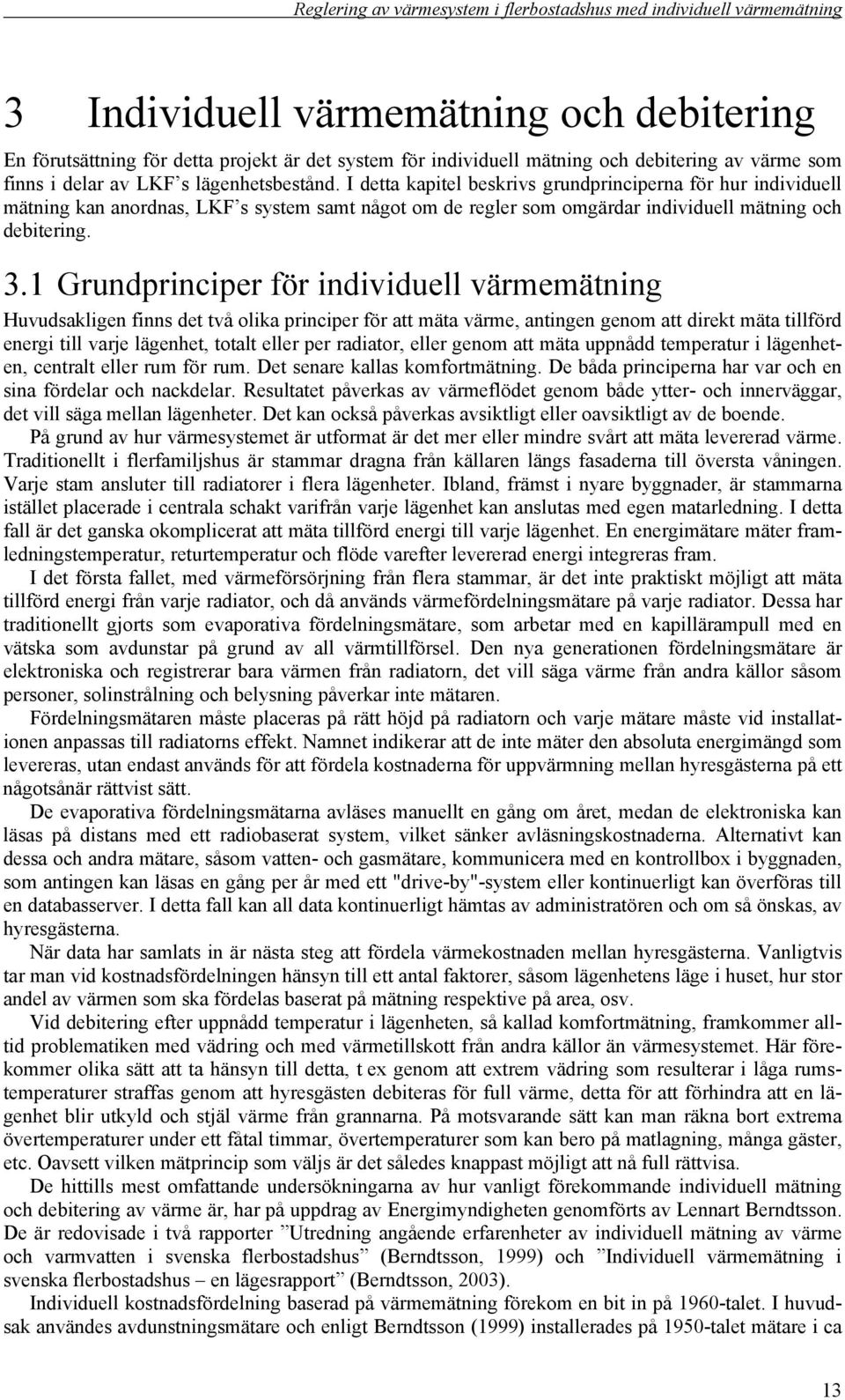 1 Grundprinciper för individuell värmemätning Huvudsakligen finns det två olika principer för att mäta värme, antingen genom att direkt mäta tillförd energi till varje lägenhet, totalt eller per