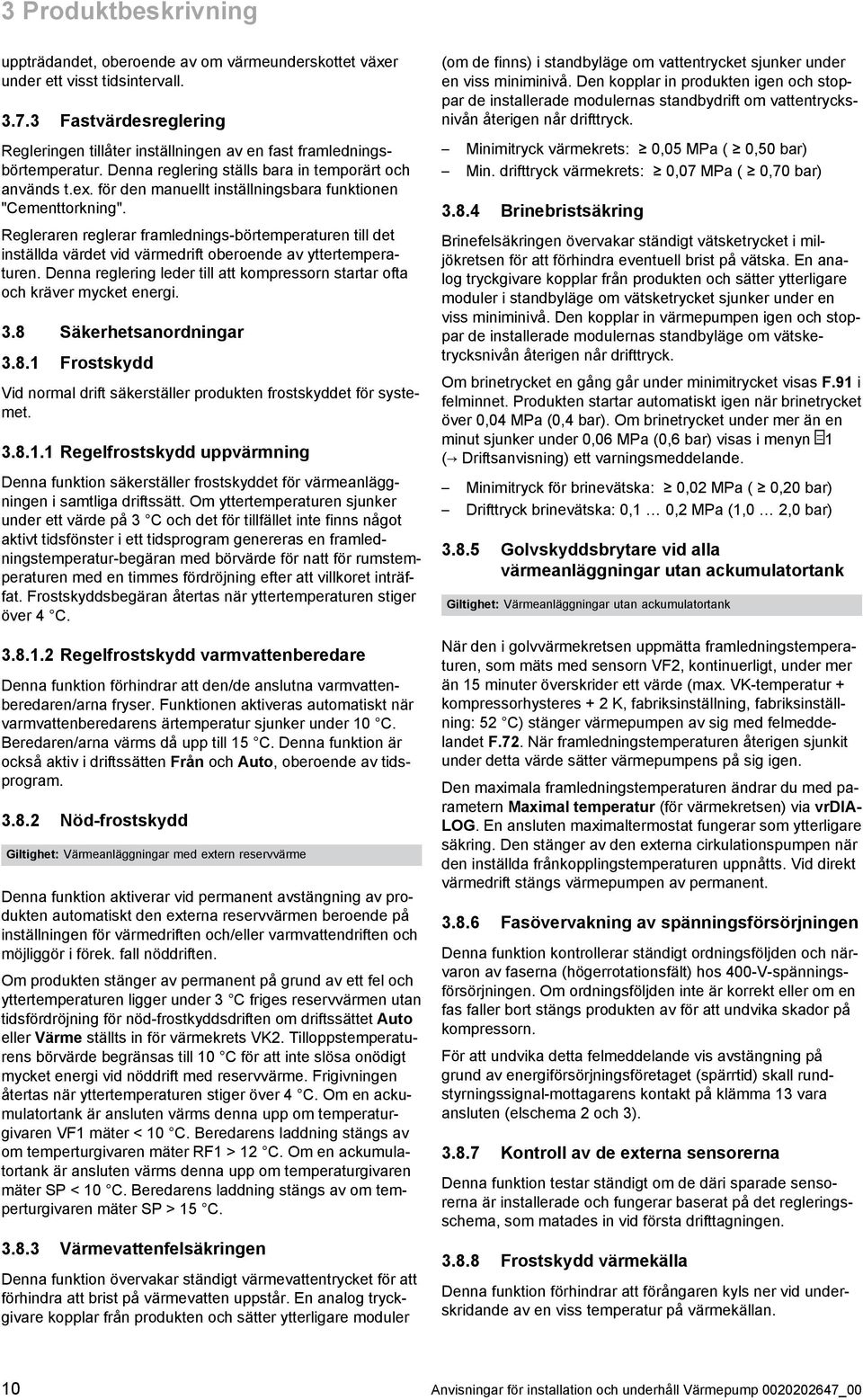 Regleraren reglerar framlednings -börtemperaturen till det inställda värdet vid värmedrift oberoende av yttertempera turen.