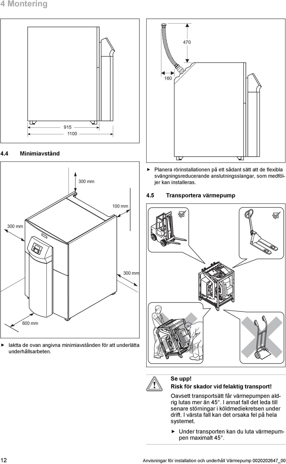 5 Transportera värmepump 100 mm 00 mm 00 mm 600 mm Iaktta de ovan angivna minimiavstånden för att underlätta underhållsarbeten. Se upp!