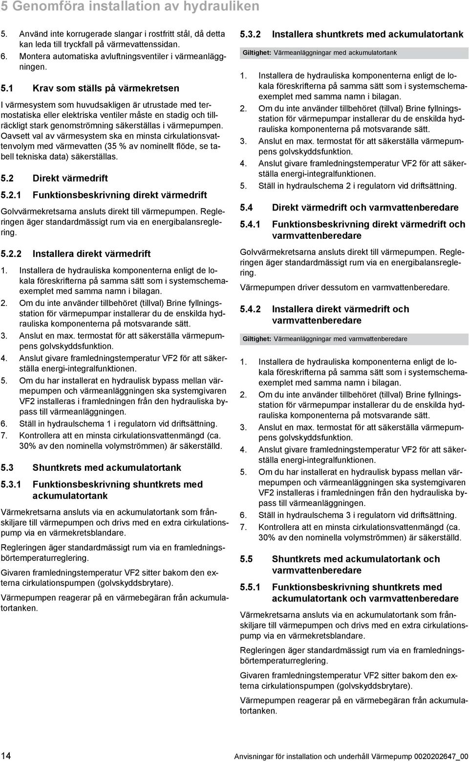 1 Krav som ställs på värmekretsen I värmesystem som huvudsakligen är utrustade med ter mostatiska eller elektriska ventiler måste en stadig och till räckligt stark genomströmning säkerställas i