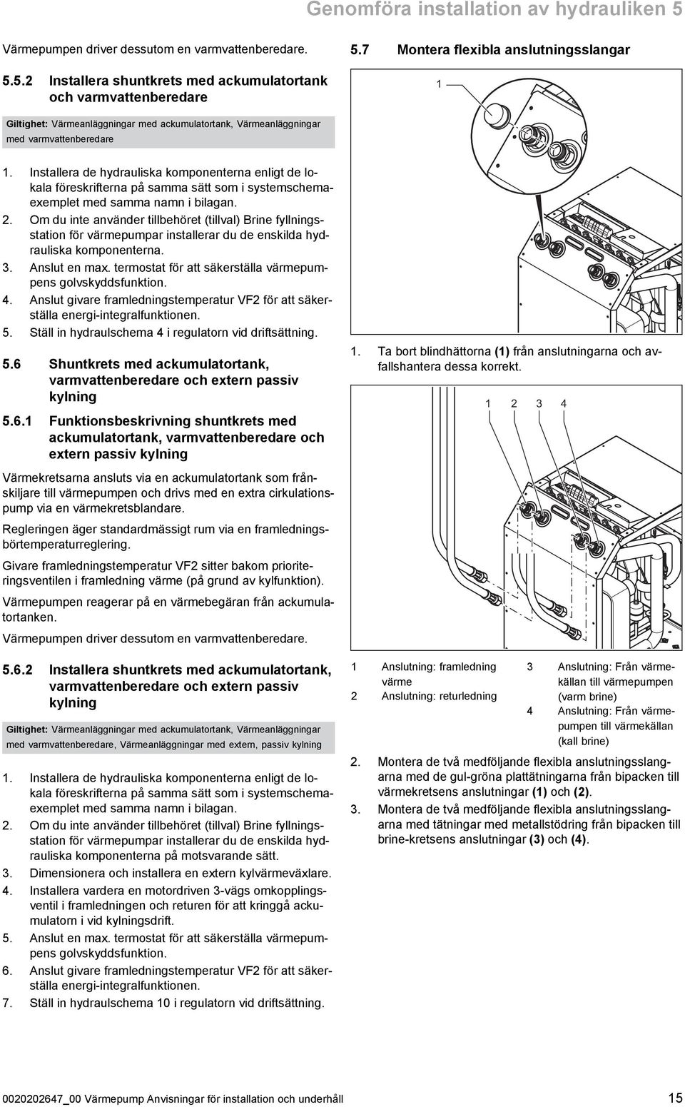 Installera de hydrauliska komponenterna enligt de lo kala föreskrifterna på samma sätt som i systemschema exemplet med samma namn i bilagan.