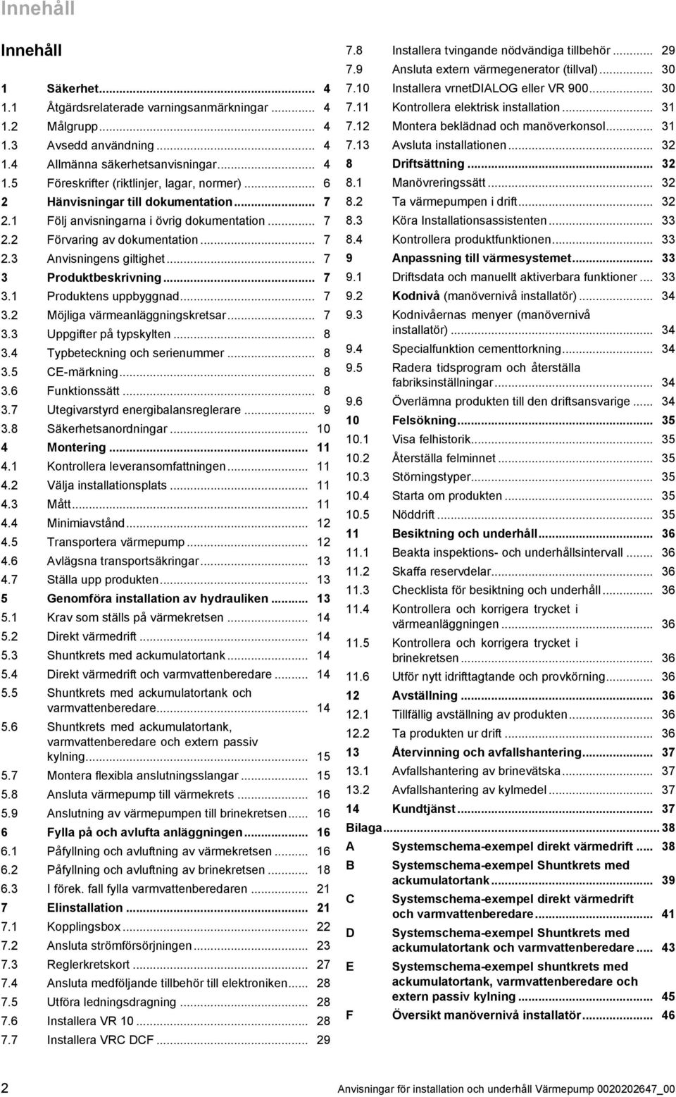 .. 7. Möjliga värmeanläggningskretsar... 7. Uppgifter på typskylten... 8.4 Typbeteckning och serienummer... 8.5 CE -märkning... 8.6 Funktionssätt... 8.7 Utegivarstyrd energibalansreglerare... 9.