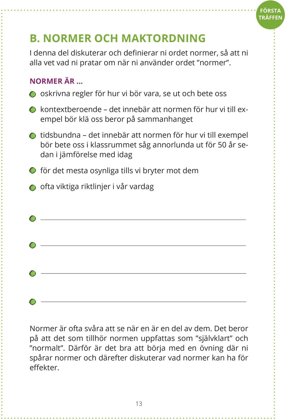 för hur vi till exempel bör bete oss i klassrummet såg annorlunda ut för 50 år sedan i jämförelse med idag för det mesta osynliga tills vi bryter mot dem ofta viktiga riktlinjer i vår vardag Normer