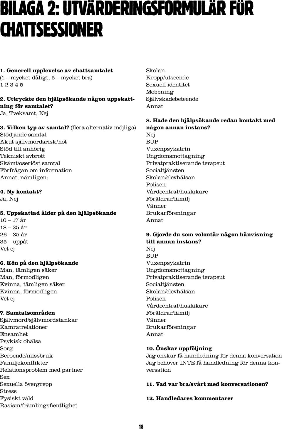 (flera alternativ möjliga) Stödjande samtal Akut självmordsrisk/hot Stöd till anhörig Tekniskt avbrott Skämt/oseriöst samtal Förfrågan om information Annat, nämligen: 4. Ny kontakt? Ja, Nej 5.