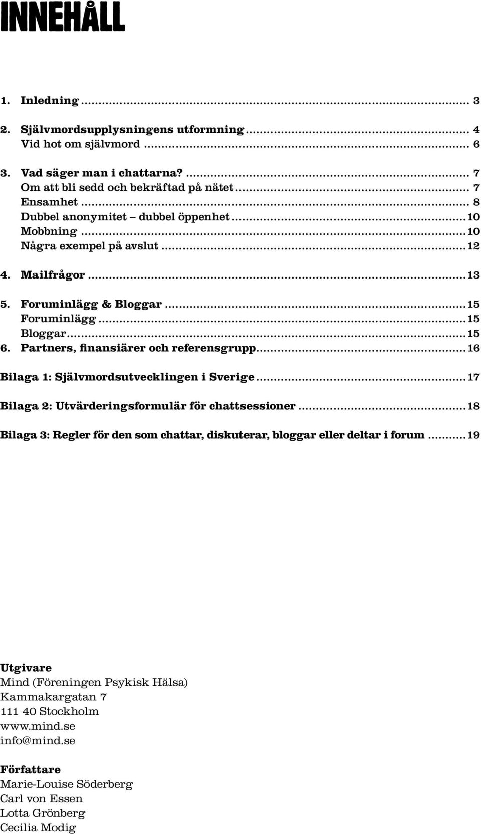 Partners, finansiärer och referensgrupp...16 Bilaga 1: Självmordsutvecklingen i Sverige...17 Bilaga 2: Utvärderingsformulär för chattsessioner.