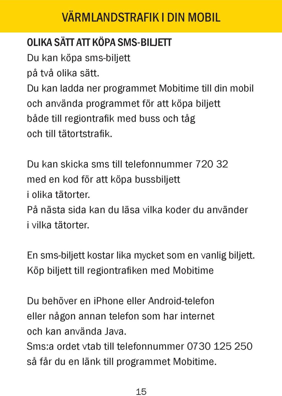 Du kan skicka sms till telefonnummer 720 32 med en kod för att köpa bussbiljett i olika tätorter. På nästa sida kan du läsa vilka koder du använder i vilka tätorter.