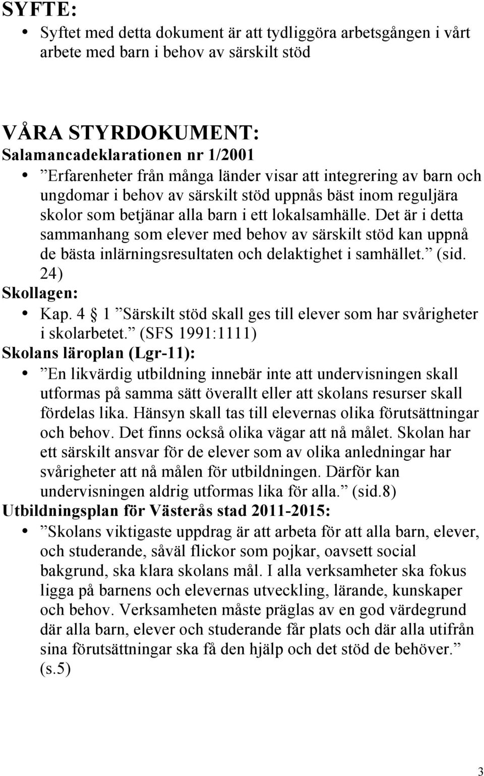 Det är i detta sammanhang som elever med behov av särskilt stöd kan uppnå de bästa inlärningsresultaten och delaktighet i samhället. (sid. 24) Skollagen: Kap.