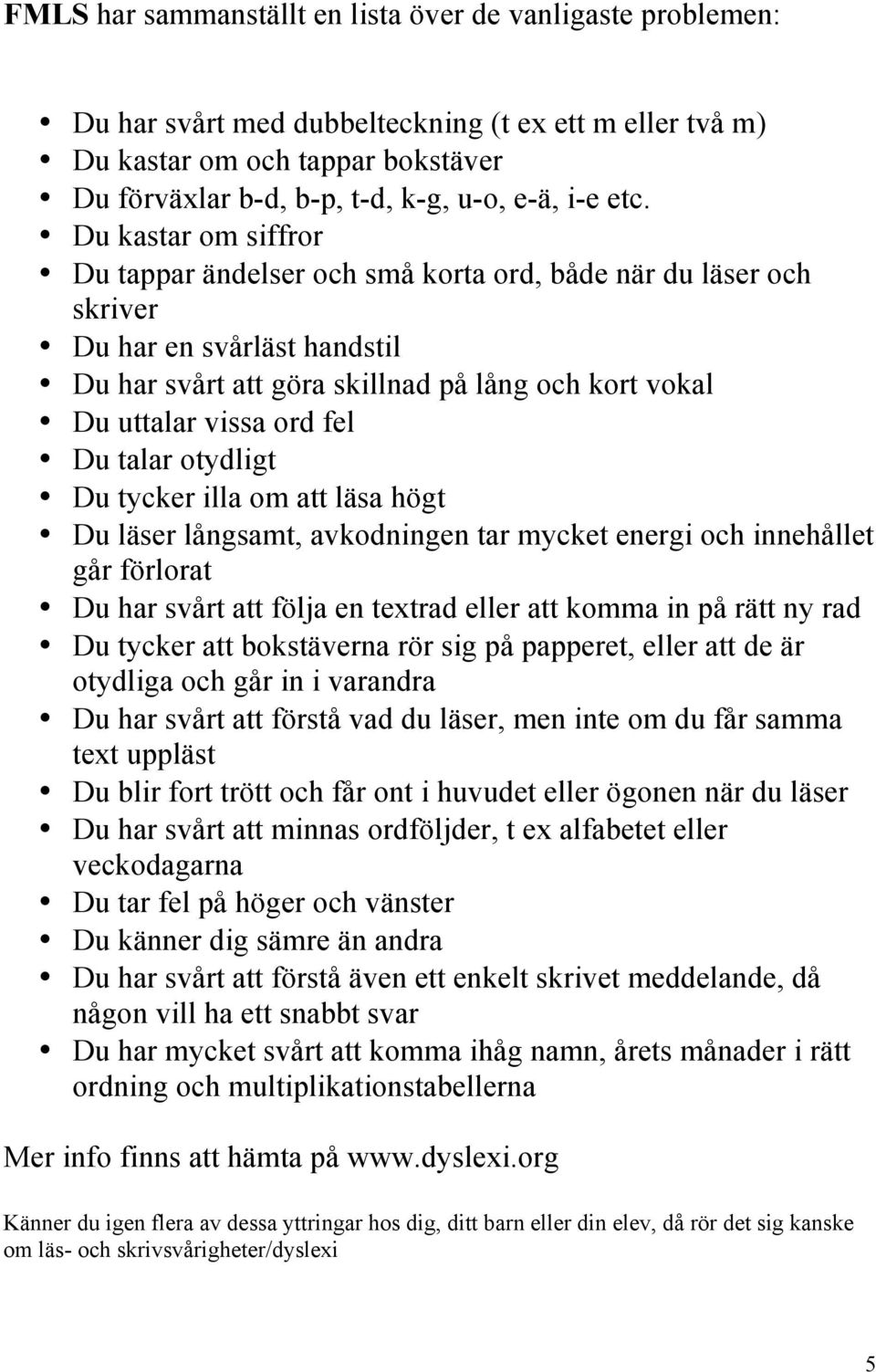 fel Du talar otydligt Du tycker illa om att läsa högt Du läser långsamt, avkodningen tar mycket energi och innehållet går förlorat Du har svårt att följa en textrad eller att komma in på rätt ny rad