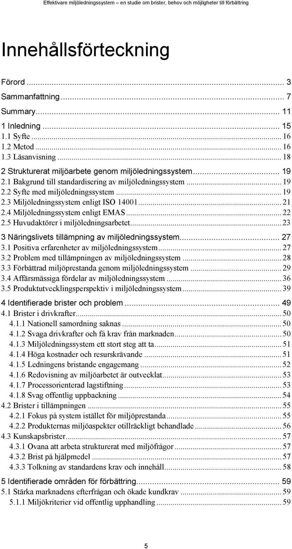 5 Huvudaktörer i miljöledningsarbetet... 23 3 Näringslivets tillämpning av miljöledningssystem... 27 3.1 Positiva erfarenheter av miljöledningssystem... 27 3.2 Problem med tillämpningen av miljöledningssystem.