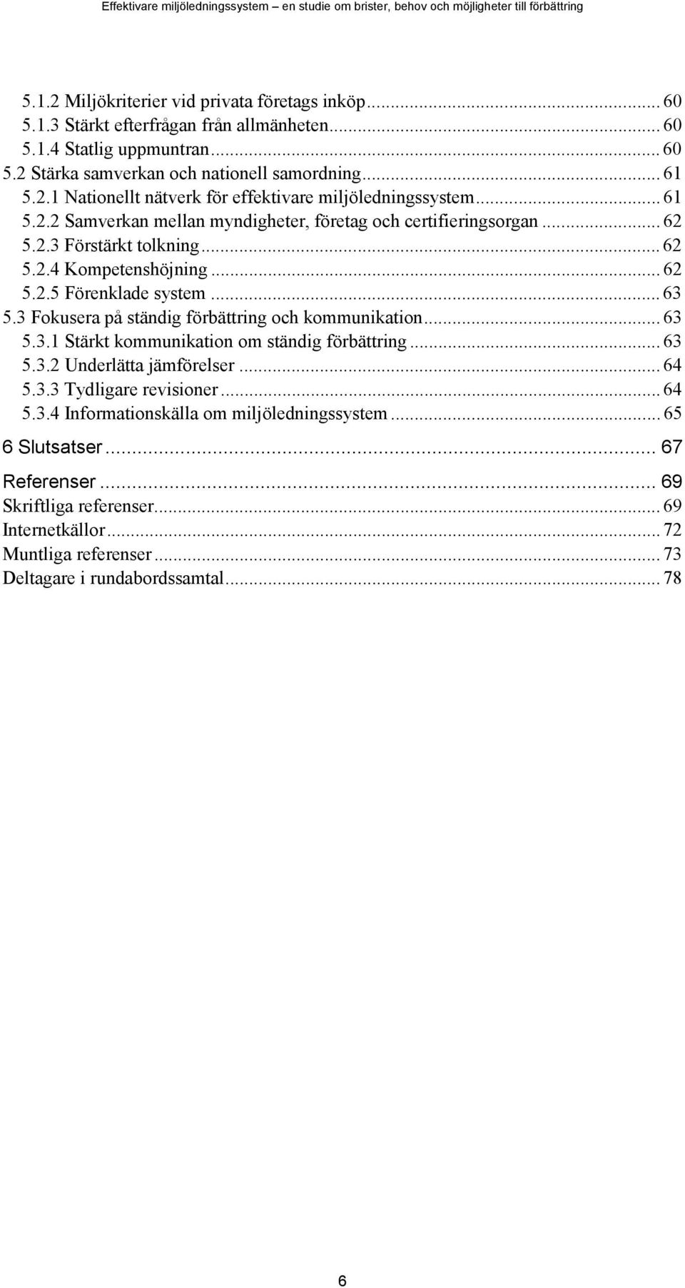 3 Fokusera på ständig förbättring och kommunikation... 63 5.3.1 Stärkt kommunikation om ständig förbättring... 63 5.3.2 Underlätta jämförelser... 64 5.3.3 Tydligare revisioner... 64 5.3.4 Informationskälla om miljöledningssystem.