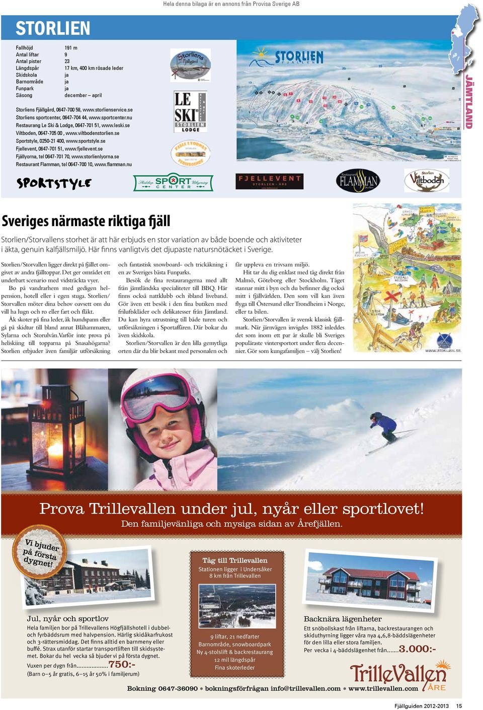 se Viltboden, 0647-705 00, www.viltbodenstorlien.se Sportstyle, 0250-21 400, www.sportstyle.se Fjellevent, 0647-701 51, www.fjellevent.se Fjällyorna, tel 0647-701 70, www.storlienlyorna.