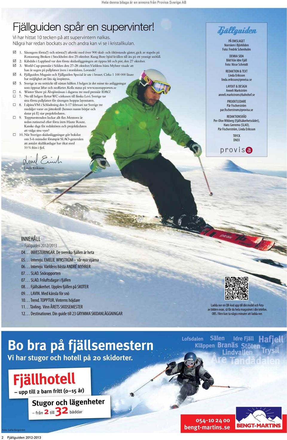 oktober. Kung Bore bjöd kvällen till ära på ett ymnigt snöfall. 2. Kåbdalis i Lappland var den första skidanläggningen att öppna lift och pist, den 27 oktober. 3.