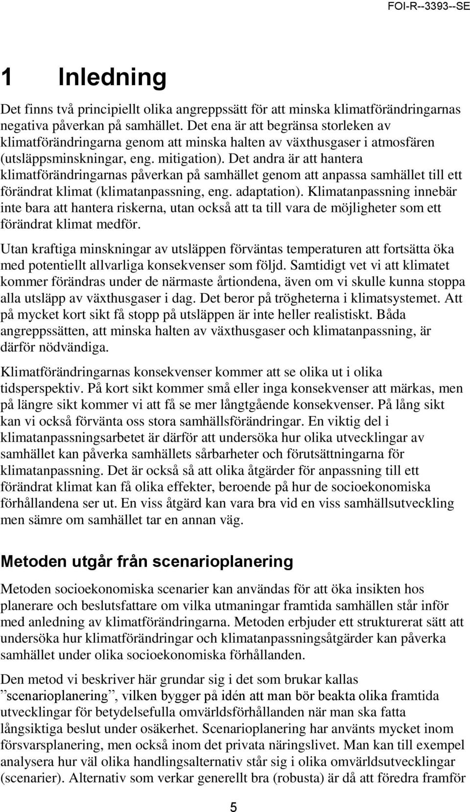 Det andra är att hantera klimatförändringarnas påverkan på samhället genom att anpassa samhället till ett förändrat klimat (klimatanpassning, eng. adaptation).