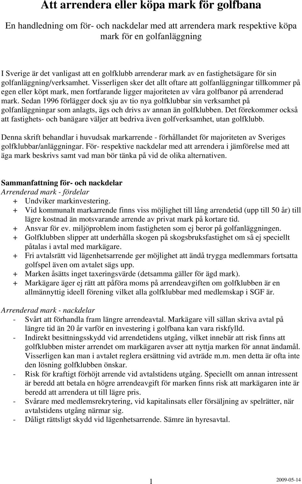 Visserligen sker det allt oftare att golfanläggningar tillkommer på egen eller köpt mark, men fortfarande ligger majoriteten av våra golfbanor på arrenderad mark.