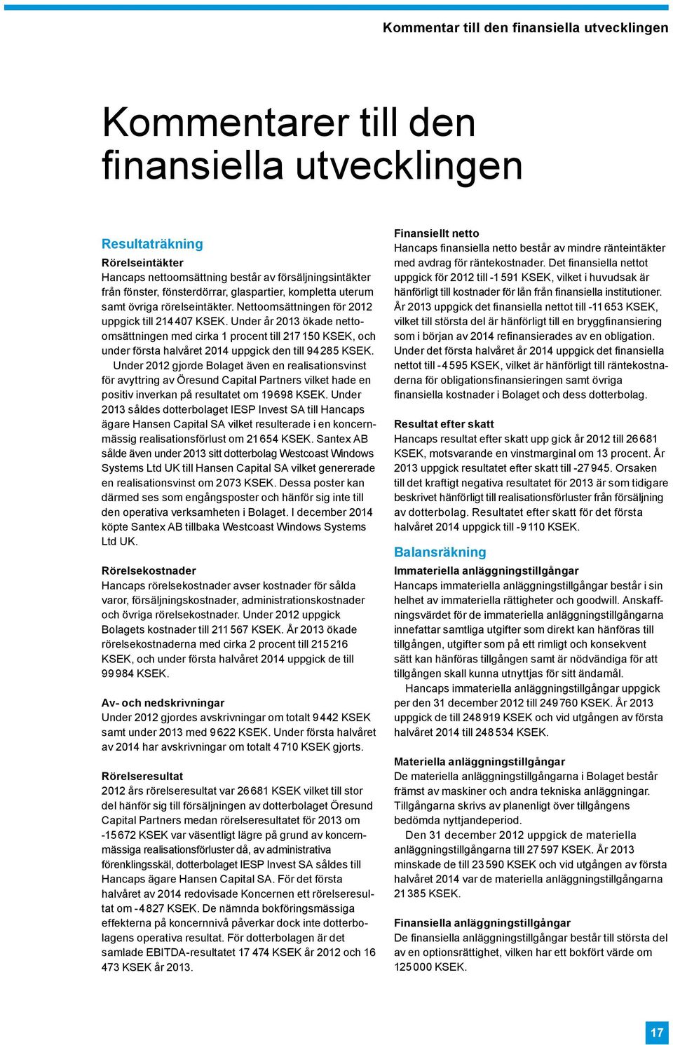 Under år 2013 ökade nettoomsättningen med cirka 1 procent till 217 150 KSEK, och under första halvåret 2014 uppgick den till 94285 KSEK.