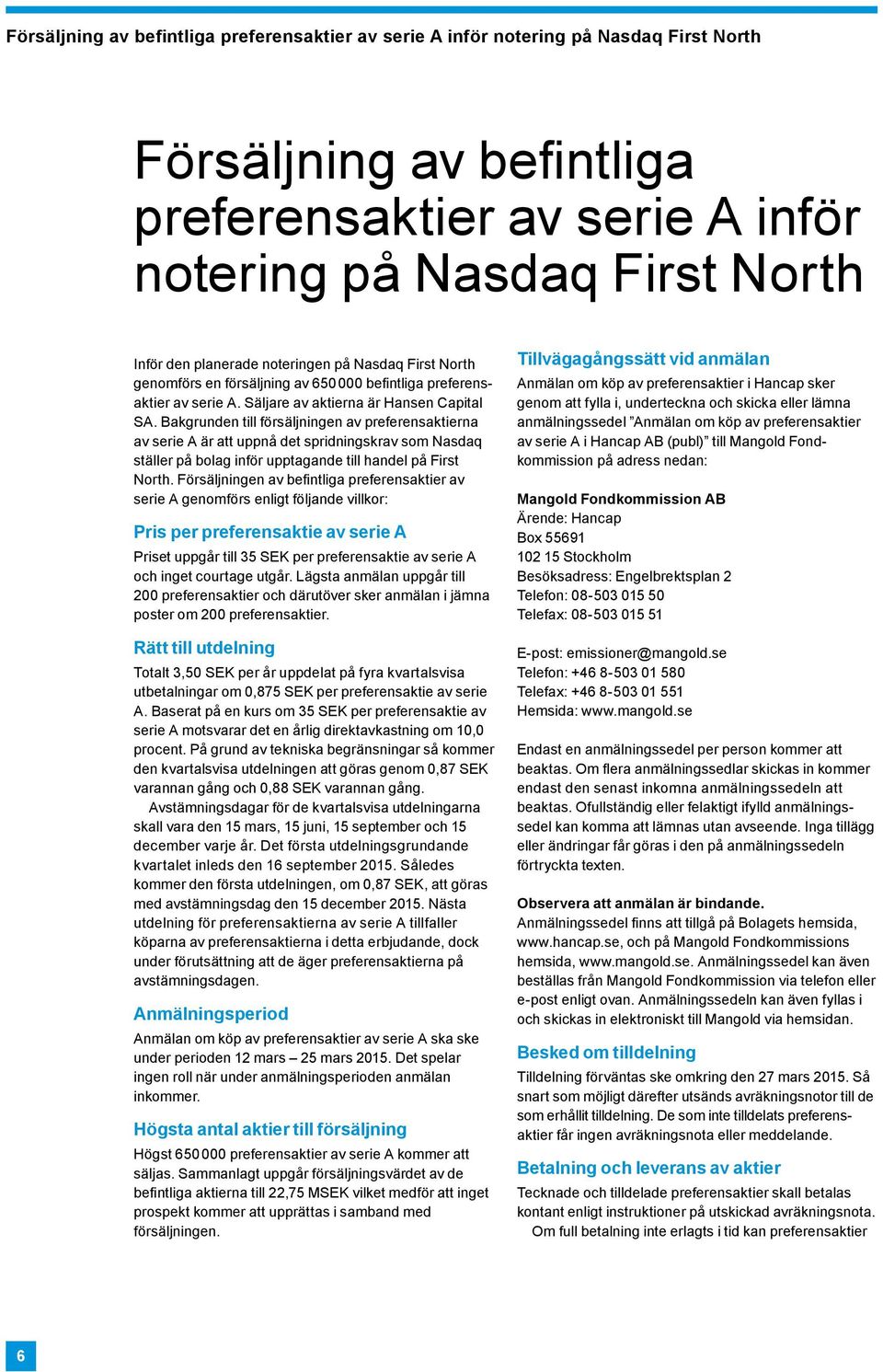 Bakgrunden till försäljningen av preferensaktierna av serie A är att uppnå det spridningskrav som Nasdaq ställer på bolag inför upptagande till handel på First North.