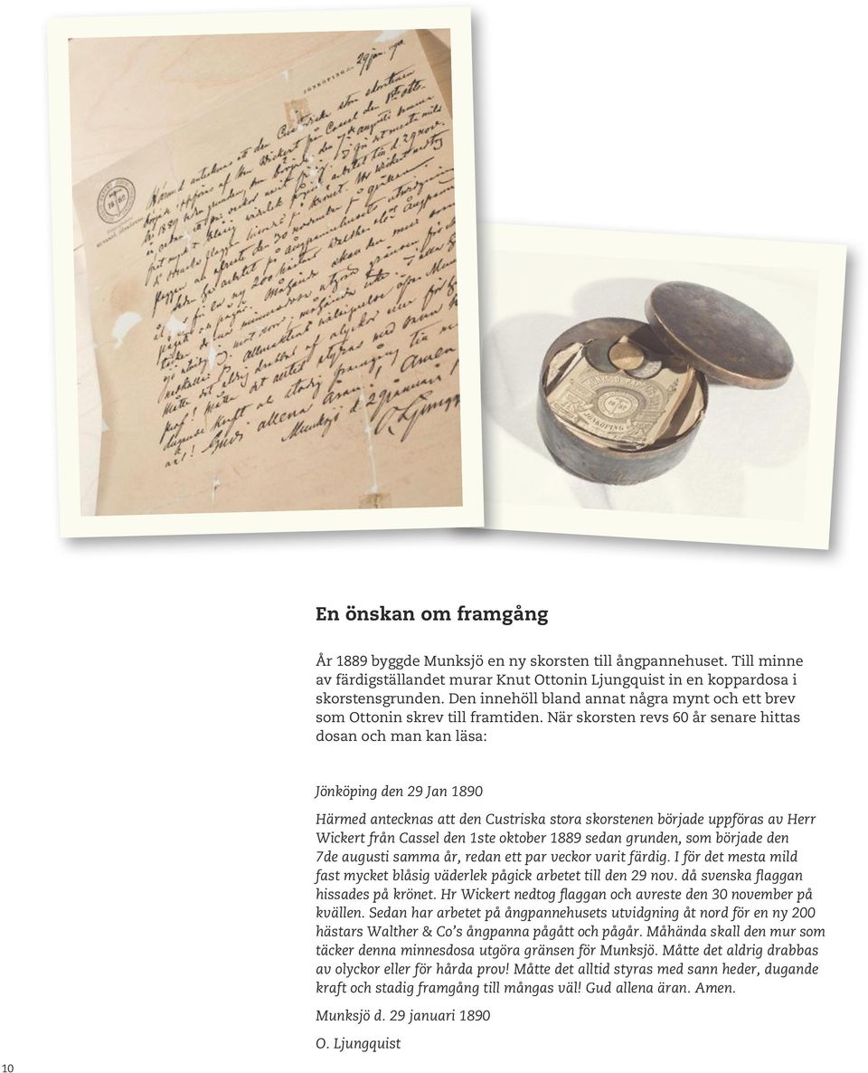 När skorsten revs 60 år senare hittas dosan och man kan läsa: Jönköping den 29 Jan 1890 Härmed antecknas att den Custriska stora skorstenen började uppföras av Herr Wickert från Cassel den 1ste