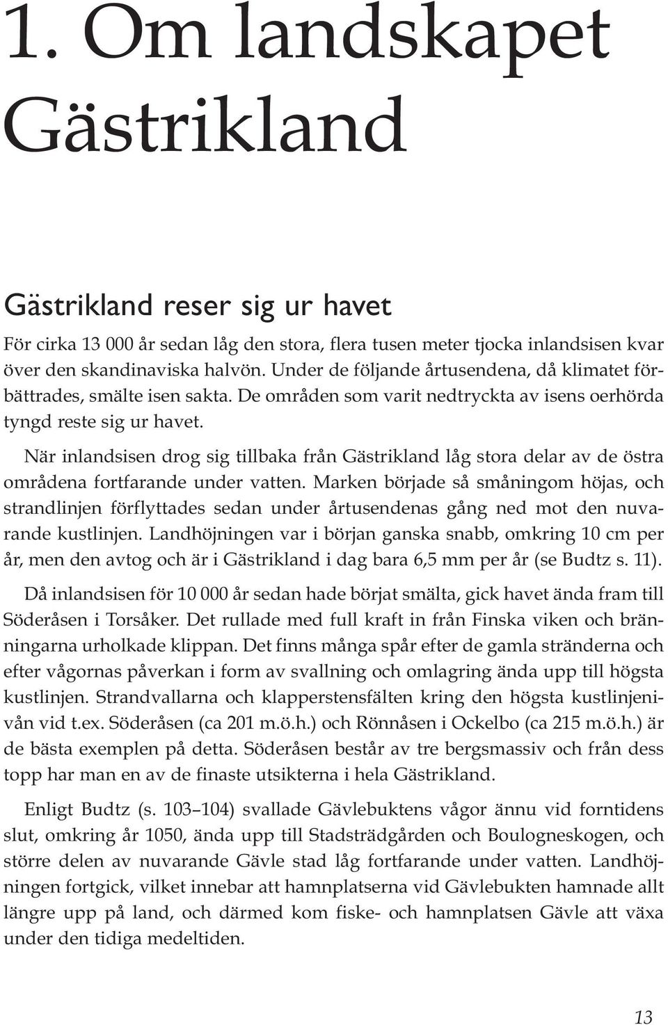 När inlandsisen drog sig tillbaka från Gästrikland låg stora delar av de östra områdena fortfarande under vatten.