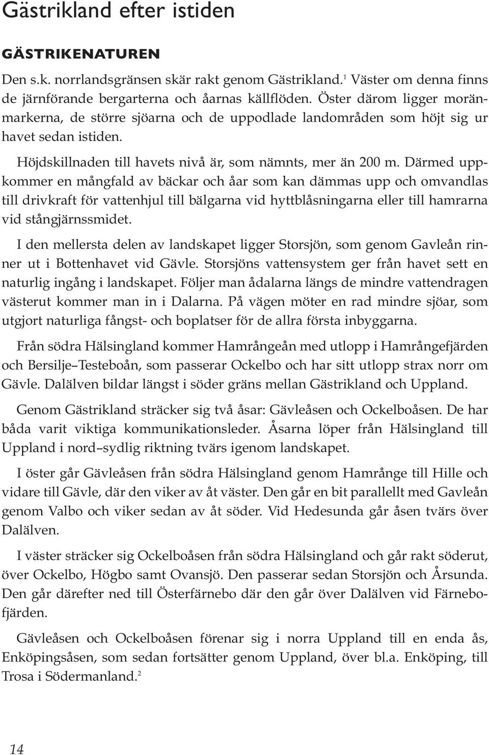 Därmed uppkommer en mångfald av bäckar och åar som kan dämmas upp och omvandlas till drivkraft för vattenhjul till bälgarna vid hyttblåsningarna eller till hamrarna vid stångjärnssmidet.