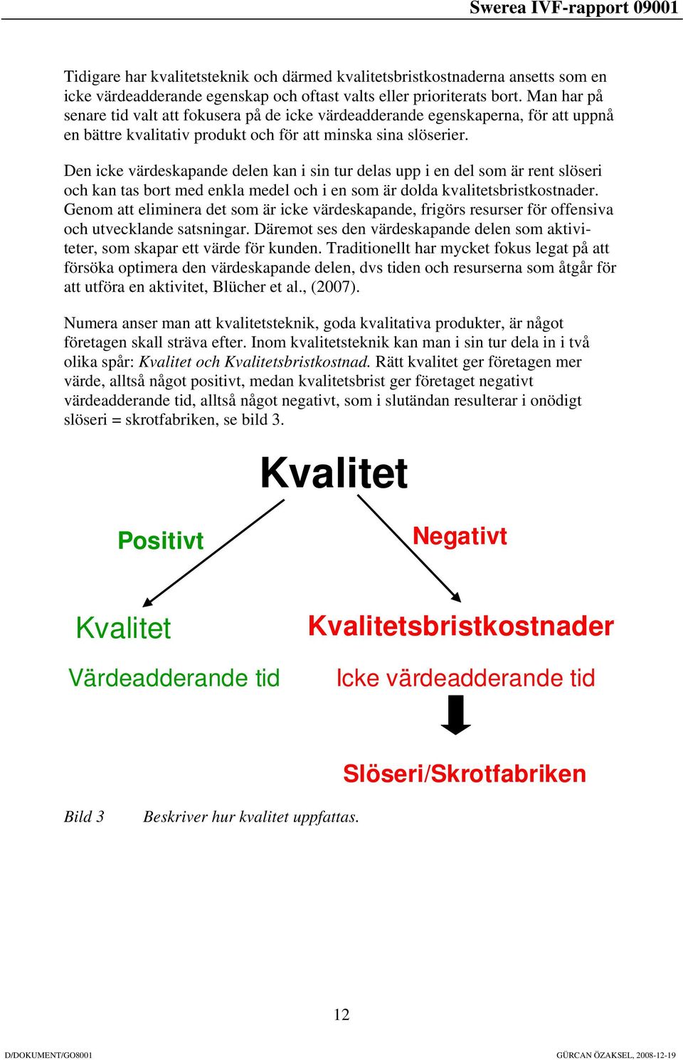 Den icke värdeskapande delen kan i sin tur delas upp i en del som är rent slöseri och kan tas bort med enkla medel och i en som är dolda kvalitetsbristkostnader.