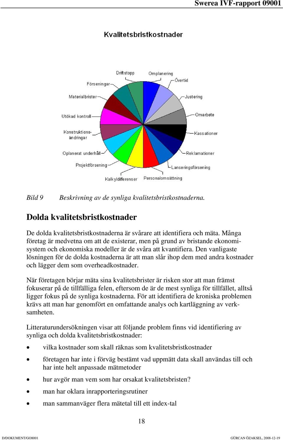 Den vanligaste lösningen för de dolda kostnaderna är att man slår ihop dem med andra kostnader och lägger dem som overheadkostnader.