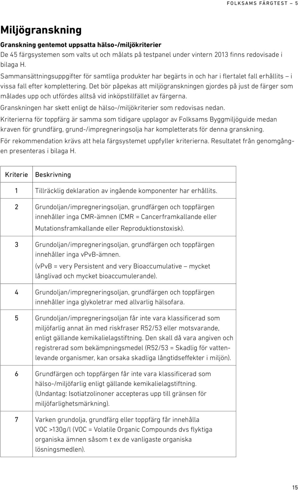 Det bör påpekas att miljögranskningen gjordes på just de färger som målades upp och utfördes alltså vid inköpstillfället av färgerna.