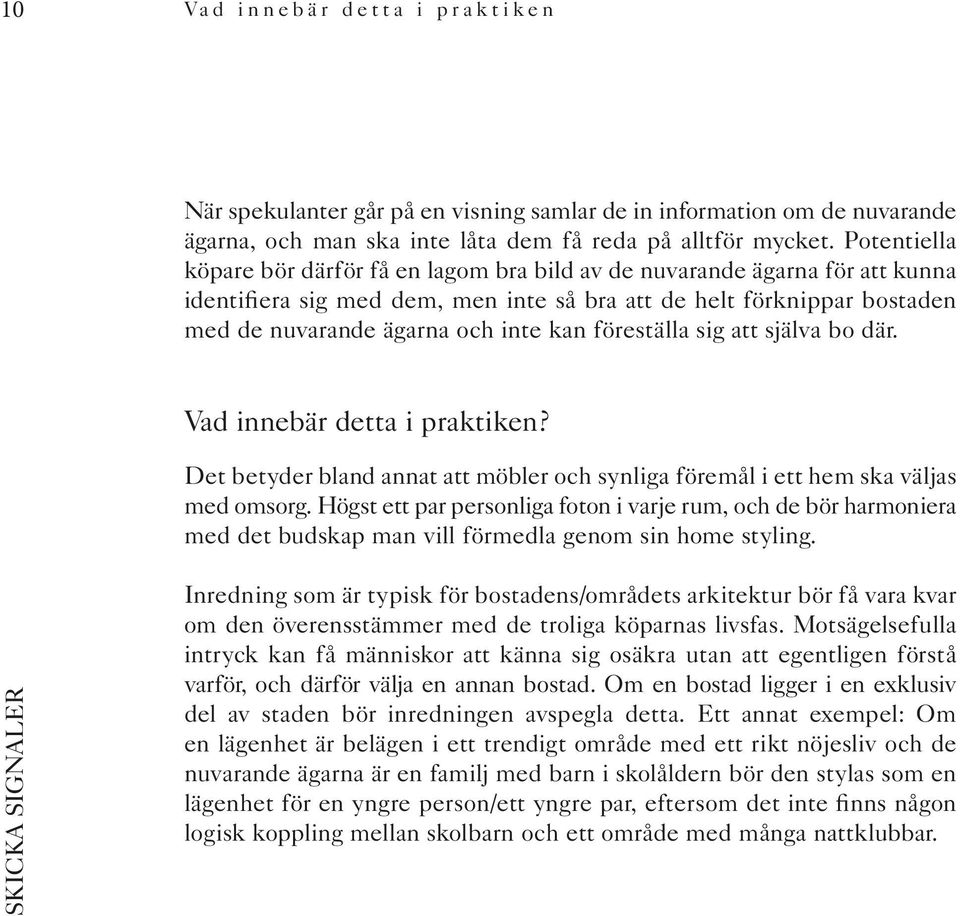 föreställa sig att själva bo där. Vad innebär detta i praktiken? Det betyder bland annat att möbler och synliga föremål i ett hem ska väljas med omsorg.