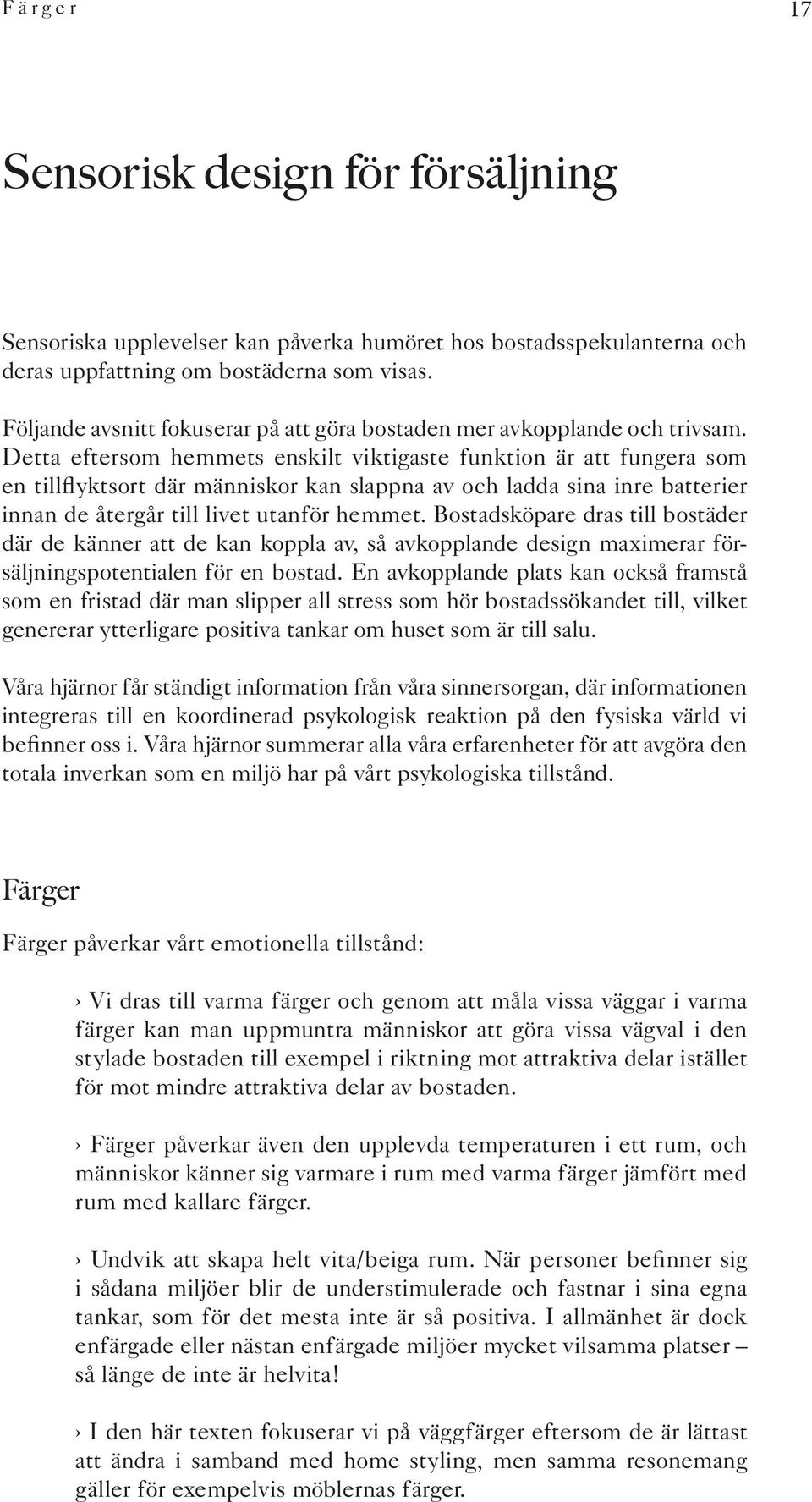 Detta eftersom hemmets enskilt viktigaste funktion är att fungera som en tillflyktsort där människor kan slappna av och ladda sina inre batterier innan de återgår till livet utanför hemmet.