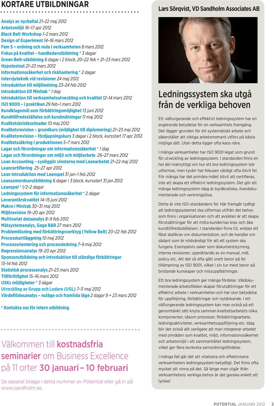 Intervjuteknik vid revisioner 24 maj 2012 Introduktion till miljöledning 23 24 feb 2012 Introduktion till Minitab * 1 dag Introduktion till verksamhetsutveckling och kvalitet 12 14 mars 2012 ISO 9000