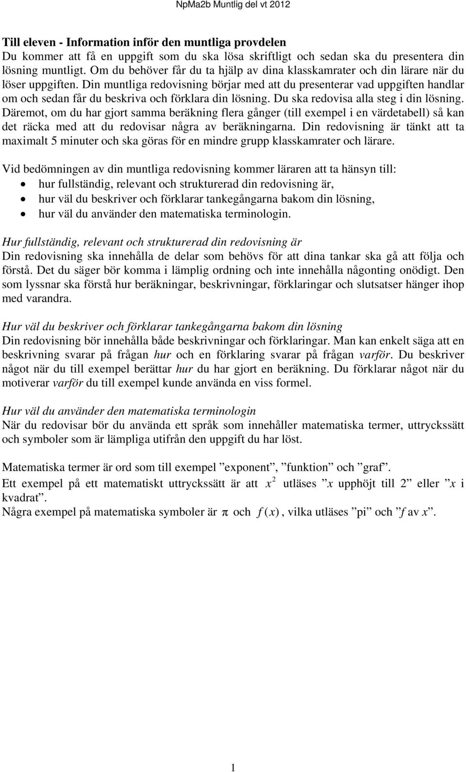 Din muntliga redovisning börjar med att du presenterar vad uppgiften handlar om och sedan får du beskriva och förklara din lösning. Du ska redovisa alla steg i din lösning.