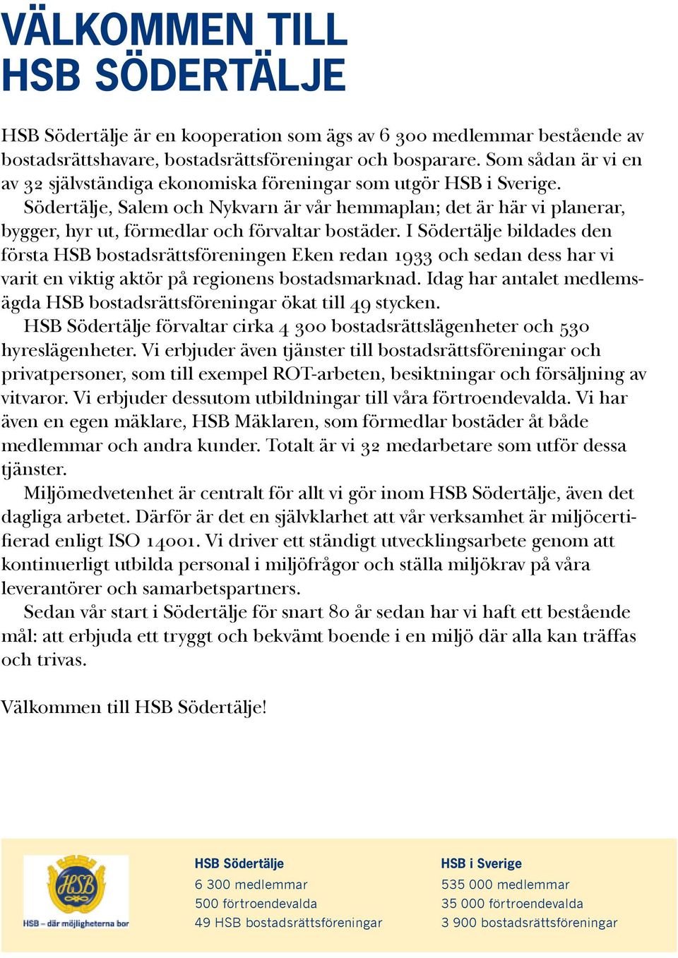 Södertälje, Salem och Nykvarn är vår hemmaplan; det är här vi planerar, bygger, hyr ut, förmedlar och förvaltar bostäder.